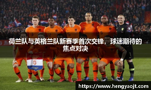 荷兰队与英格兰队新赛季首次交锋，球迷期待的焦点对决