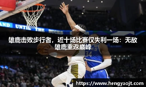 雄鹿击败步行者，近十场比赛仅失利一场：无敌雄鹿重返巅峰