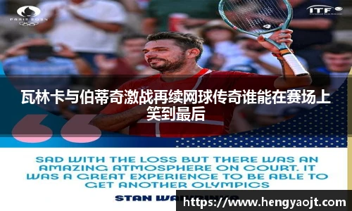 瓦林卡与伯蒂奇激战再续网球传奇谁能在赛场上笑到最后