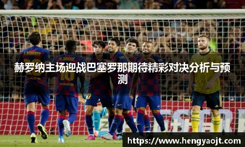 赫罗纳主场迎战巴塞罗那期待精彩对决分析与预测