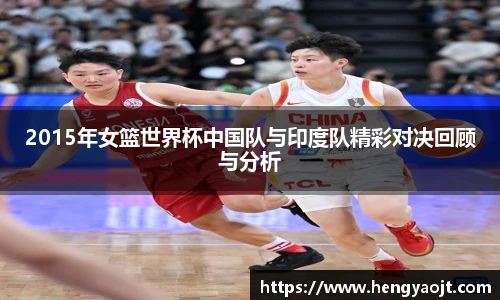 2015年女篮世界杯中国队与印度队精彩对决回顾与分析