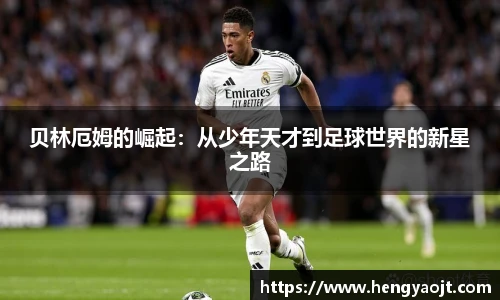 贝林厄姆的崛起：从少年天才到足球世界的新星之路