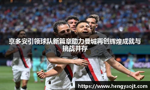 京多安引领球队新篇章助力曼城再创辉煌成就与挑战并存